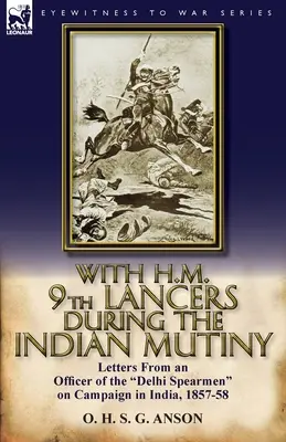 Cu H.M. 9th Lancers în timpul revoltei indiene: Scrisori de la un ofițer din Delhi Spearmen în campania din India, 1857-58 - With H.M. 9th Lancers During the Indian Mutiny: Letters from an Officer of the Delhi Spearmen on Campaign in India, 1857-58