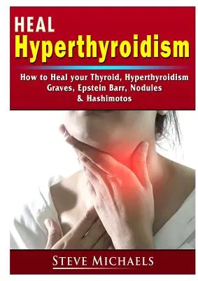 Heal Your Thyroid: Tratați hipertiroidismul, Graves, nodulii, creșterea în greutate, Epstein Barr și Hashimotos - Heal Your Thyroid: Treat Hyperthyroidism, Graves, Nodules, Weight Gain, Epstein Barr, & Hashimotos