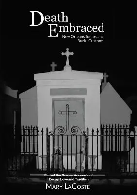 Moartea îmbrățișată: Morminte și obiceiuri funerare din New Orleans, relatări din culise despre descompunere, dragoste și tradiție - Death Embraced: New Orleans Tombs and Burial Customs, Behind the Scenes Accounts of Decay, Love and Tradition