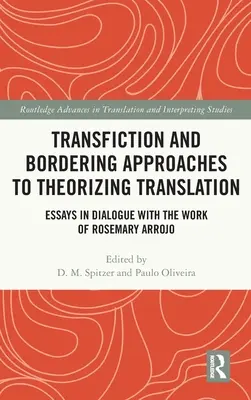 Transfiction and Bordering Approaches to Theorizing Translation: Eseuri în dialog cu opera lui Rosemary Arrojo - Transfiction and Bordering Approaches to Theorizing Translation: Essays in Dialogue with the Work of Rosemary Arrojo