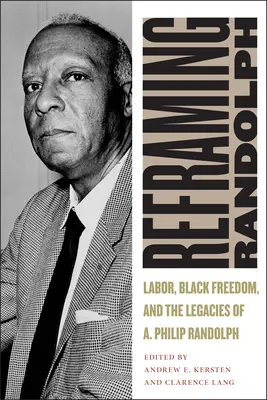 Reframing Randolph: Munca, libertatea negrilor și moștenirea lui A. Philip Randolph - Reframing Randolph: Labor, Black Freedom, and the Legacies of A. Philip Randolph