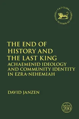 The End of History and the Last King (Sfârșitul istoriei și ultimul rege): Achaemenid Ideology and Community Identity in Ezra-Nehemiah - The End of History and the Last King: Achaemenid Ideology and Community Identity in Ezra-Nehemiah