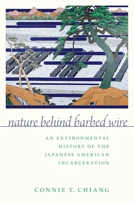 Nature Behind Barbed Wire: O istorie de mediu a încarcerării americanilor de origine japoneză - Nature Behind Barbed Wire: An Environmental History of the Japanese American Incarceration