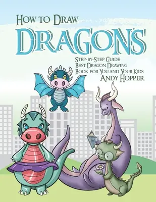 Cum să desenezi dragoni Ghid pas cu pas: Cea mai bună carte de desenat dragoni pentru tine și copiii tăi - How to Draw Dragons Step-by-Step Guide: Best Dragon Drawing Book for You and Your Kids
