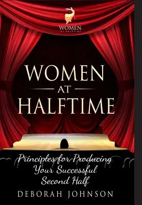 Women at Halftime: Principii pentru a vă produce o a doua repriză de succes - Women at Halftime: Principles for Producing Your Successful Second Half