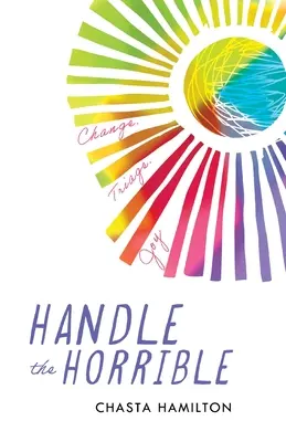 Handle the Horrible: Change. Triaj. Bucurie. - Handle the Horrible: Change. Triage. Joy.