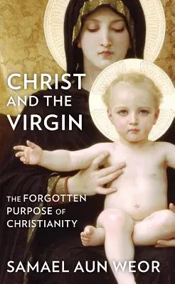 Hristos și Fecioara: Scopul uitat al creștinismului - Christ and the Virgin: The Forgotten Purpose of Christianity