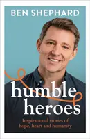 Humble Heroes - Povești inspiraționale de speranță, inimă și umanitate - Humble Heroes - Inspirational stories of hope, heart and humanity