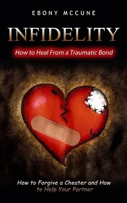 Infidelitatea: Cum să te vindeci de o legătură traumatizantă (Cum să ierți un infidel și cum să-ți ajuți partenerul) - Infidelity: How to Heal From a Traumatic Bond (How to Forgive a Cheater and How to Help Your Partner)