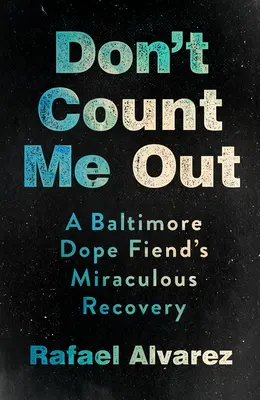 Don't Count Me Out: Recuperarea miraculoasă a unui dependent de droguri din Baltimore - Don't Count Me Out: A Baltimore Dope Fiend's Miraculous Recovery