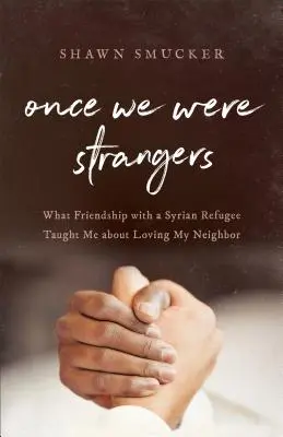 Odată am fost străini: What Friendship with a Syrian Refugee Taught Me about Loving My Neighbor - Once We Were Strangers: What Friendship with a Syrian Refugee Taught Me about Loving My Neighbor