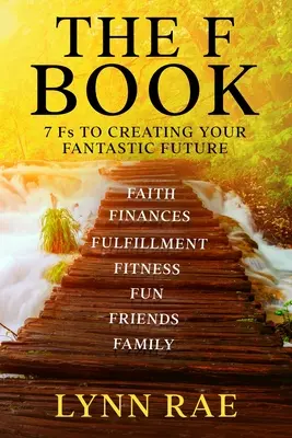 Cartea F: 7 F pentru a-ți crea un viitor fantezist - The F Book: 7 Fs TO CREATING YOUR FANTASTIC FUTURE