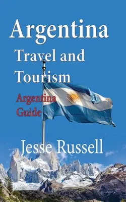 Călătorii și turism în Argentina: Ghidul Argentinei - Argentina Travel and Tourism: Argentina Guide