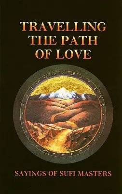 Călătorind pe calea iubirii: Ziceri ale maeștrilor sufi - Travelling the Path of Love: Sayings of Sufi Masters