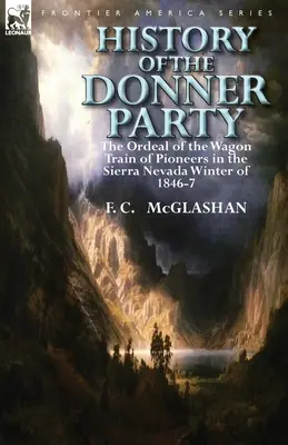 Istoria petrecerii Donner: Calvarul caravanei de pionieri în iarna din Sierra Nevada din 1846-1847 - History of the Donner Party: The Ordeal of the Wagon Train of Pioneers in the Sierra Nevada Winter of 1846-7