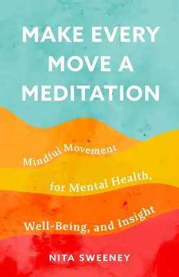 Fă din fiecare mișcare o meditație: Mișcarea conștientă pentru sănătate mintală, bunăstare și intuiție - Make Every Move a Meditation: Mindful Movement for Mental Health, Well-Being, and Insight