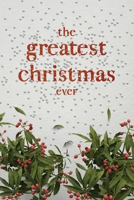 Cel mai grozav Crăciun dintotdeauna: Un tezaur de idei și idei inspiraționale pentru un Crăciun de neuitat - The Greatest Christmas Ever: A Treasury of Inspirational Ideas and Insights for an Unforgettable Christmas