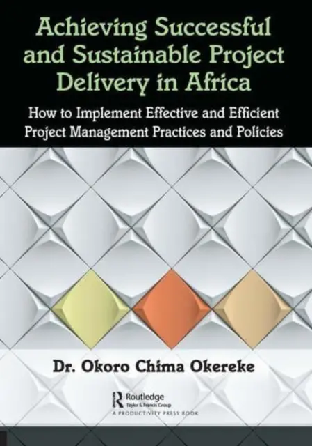 Realizarea unei livrări de proiecte de succes și durabile în Africa: Cum să implementați practici și politici eficiente și eficiente de gestionare a proiectelor - Achieving Successful and Sustainable Project Delivery in Africa: How to Implement Effective and Efficient Project Management Practices and Policies