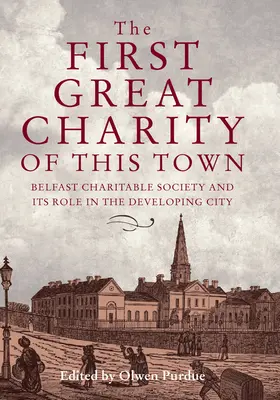 The First Great Charity of This Town: Societatea de caritate din Belfast și rolul său în dezvoltarea orașului - The First Great Charity of This Town: Belfast Charitable Society and Its Role in the Developing City