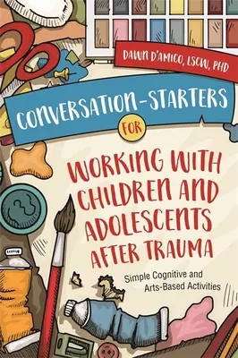 Inițiative de conversație pentru lucrul cu copiii și adolescenții după traumă: Activități cognitive și artistice simple - Conversation-Starters for Working with Children and Adolescents After Trauma: Simple Cognitive and Arts-Based Activities