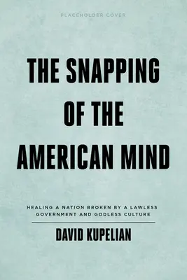 The Snapping of the American Mind: Vindecarea unei națiuni rupte de un guvern fără lege și o cultură fără Dumnezeu - The Snapping of the American Mind: Healing a Nation Broken by a Lawless Government and Godless Culture