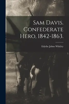 Sam Davis. Erou confederat, 1842-1863. (Whitley Edythe Johns (Rucker) 1900-) - Sam Davis. Confederate Hero, 1842-1863. (Whitley Edythe Johns (Rucker) 1900-)