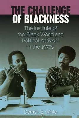 Provocarea negrietății (The Challenge of Blackness): Institutul lumii negre și activismul politic în anii 1970 - The Challenge of Blackness: The Institute of the Black World and Political Activism in the 1970s