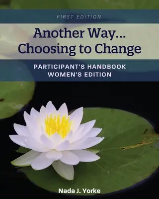 O altă cale...Alegerea de a te schimba: Manualul participantului - Ediția pentru femei - Another Way...Choosing to Change: Participant's Handbook - Women's Edition
