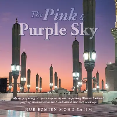Cerul roz și violet: My Story of Being Caregiver Wife to My Cancer-Fighting Warrior Husband, Juggling Motherhood to Our 5 Kids and a Love T - The Pink & Purple Sky: My Story of Being Caregiver Wife to My Cancer-Fighting Warrior Husband, Juggling Motherhood to Our 5 Kids and a Love T