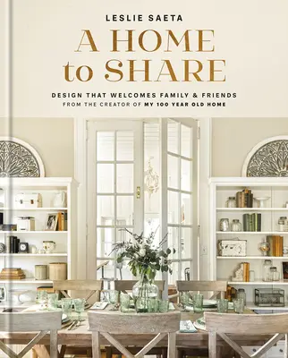 O casă de împărtășit: Desene care întâmpină familia și prietenii, de la creatorul casei mele vechi de 100 de ani - A Home to Share: Designs That Welcome Family and Friends, from the Creator of My 100 Year Old Home