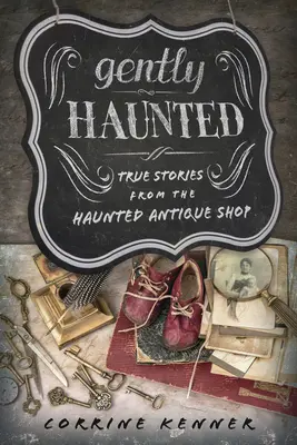 Gently Haunted: Povești adevărate din magazinul de antichități bântuit - Gently Haunted: True Stories from the Haunted Antique Shop