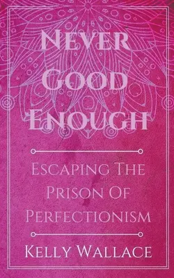 Niciodată suficient de bun - Evadarea din închisoarea perfecționismului - Never Good Enough - Escaping The Prison Of Perfectionism