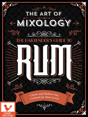 Arta mixologiei: Ghidul barmanului pentru rom: Cocktailuri clasice și moderne pentru iubitorii de rom - Art of Mixology: Bartender's Guide to Rum: Classic & Modern-Day Cocktails for Rum Lovers