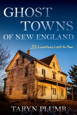 Orașele fantomă din Noua Anglie: Treizeci și două de locații pierdute în timp - Ghost Towns of New England: Thirty-Two Locations Lost to Time