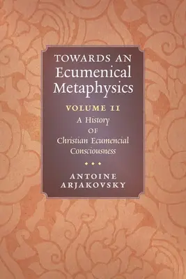 Către o metafizică ecumenică, volumul 2: O istorie a conștiinței creștine ecumenice - Towards an Ecumenical Metaphysics, Volume 2: A History of Christian Ecumenical Consciousness