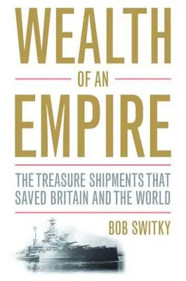 Wealth of an Empire (Bogăția unui imperiu): The Treasure Shipments That Saved Britain and the World (Transporturile de comori care au salvat Marea Britanie și lumea) - Wealth of an Empire: The Treasure Shipments That Saved Britain and the World