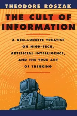 Cultul informației: Un tratat neo-luddit despre high-tech, inteligența artificială și adevărata artă a gândirii (A Neo-Luddite Treatise on High-Tech, Artificial Intelligence, and the True Art of Thinking) - The Cult of Information: A Neo-Luddite Treatise on High-Tech, Artificial Intelligence, and the True Art of Thinking