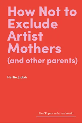 Cum să nu excludem mamele artiste (și alți părinți) - How Not to Exclude Artist Mothers (and Other Parents)