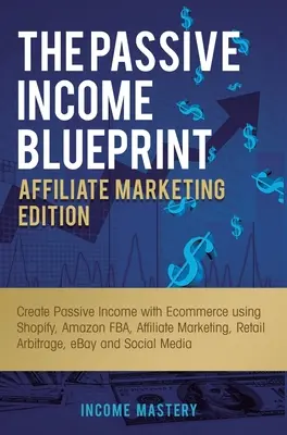 The Passive Income Blueprint Affiliate Marketing Edition: Creați venituri pasive cu Ecommerce folosind Shopify, Amazon FBA, Marketing afiliat, Retail - The Passive Income Blueprint Affiliate Marketing Edition: Create Passive Income with Ecommerce using Shopify, Amazon FBA, Affiliate Marketing, Retail