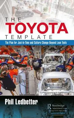 Șablonul Toyota: Planul pentru Just-In-Time și schimbarea culturii dincolo de instrumentele Lean - The Toyota Template: The Plan for Just-In-Time and Culture Change Beyond Lean Tools