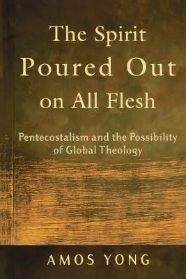 Duhul revărsat peste toată făptura: Penticostalismul și posibilitatea unei teologii globale - The Spirit Poured Out on All Flesh: Pentecostalism and the Possibility of Global Theology