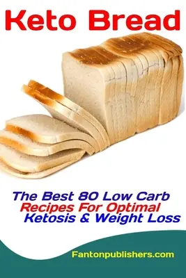 Pâine Keto: Cele mai bune 80 de rețete cu conținut scăzut de carbohidrați pentru cetoză optimă și pierdere în greutate - Keto Bread: The Best 80 Low Carb Recipes For Optimal Ketosis & Weight Loss