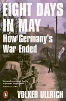 Opt zile în mai - Cum s-a încheiat războiul Germaniei - Eight Days in May - How Germany's War Ended