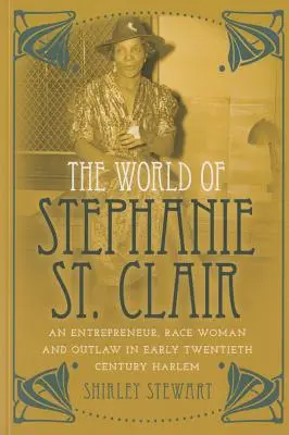 Lumea lui Stephanie St. Clair: An Entrepreneur, Race Woman and Outlaw in Early Twentieth Century Harlem - The World of Stephanie St. Clair: An Entrepreneur, Race Woman and Outlaw in Early Twentieth Century Harlem