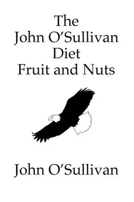 The John O'Sullivan Diet Fruit and Nuts: Manifestul meu și o dietă pentru vindecare - The John O'Sullivan Diet Fruit and Nuts: My Manifesto and a Diet for Healing