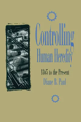 Controlul eredității umane: de la 1865 până în prezent - Controlling Human Heredity: 1865 to the Present