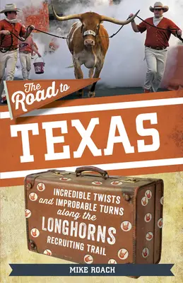Drumul spre Texas: Întorsături incredibile și cotituri improbabile de-a lungul traseului de recrutare Texas Longhorns - The Road to Texas: Incredible Twists and Improbable Turns Along the Texas Longhorns Recruiting Trail