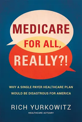 Medicare pentru toți, serios?! De ce un plan de sănătate cu plată unică ar fi dezastruos pentru America - Medicare for All, Really?!: Why a Single Payer Healthcare Plan Would Be Disastrous for America