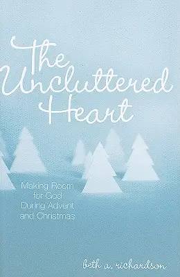 Inima neaglomerată: Făcând loc pentru Dumnezeu în timpul Adventului și Crăciunului - The Uncluttered Heart: Making Room for God During Advent and Christmas