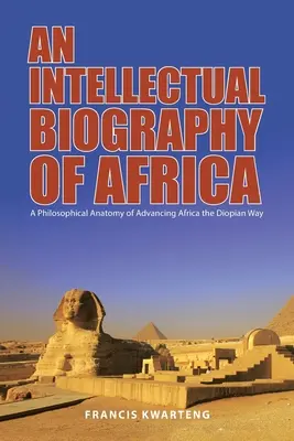 O biografie intelectuală a Africii: O anatomie filozofică a promovării Africii pe calea diopiană - An Intellectual Biography of Africa: A Philosophical Anatomy of Advancing Africa the Diopian Way